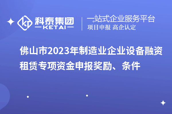 佛山市2023年制造业企业设备融资租赁专项资金申报奖励、条件