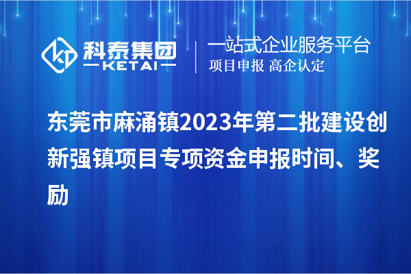 东莞市麻涌镇2023年第二批建设创新强镇项目专项资金申报时间、奖励