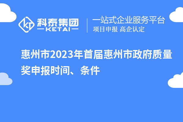惠州市2023年首届惠州市政府质量奖申报时间、条件