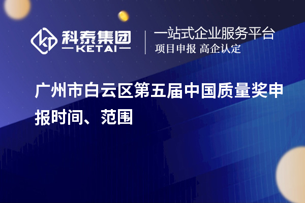 广州市白云区第五届中国质量奖申报时间、范围
