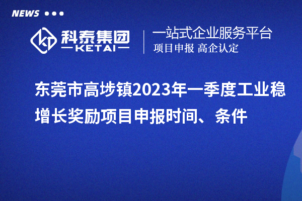东莞市高埗镇2023年一季度工业稳增长奖励项目申报时间、条件