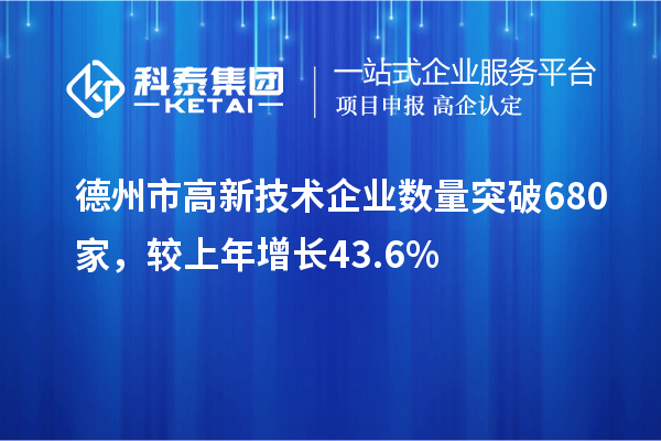 德州市高新技术企业数量突破680家，较上年增长43.6%