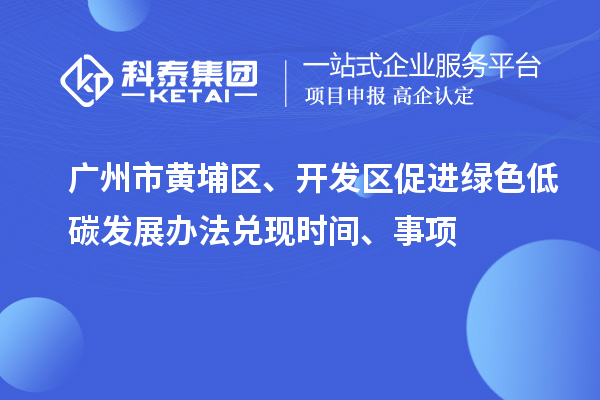 广州市黄埔区、开发区促进绿色低碳发展办法兑现时间、事项