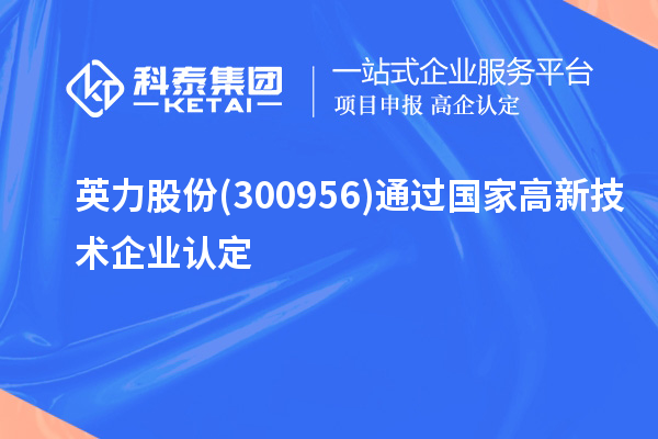 英力股份(300956)通过国家<a href=http://m.1ys1w.cn target=_blank class=infotextkey>高新技术企业认定</a>