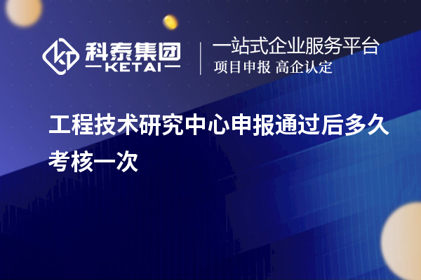 <a href=http://m.1ys1w.cn/fuwu/gongchengzhongxin.html target=_blank class=infotextkey>工程技术研究中心申报</a>通过后多久考核一次