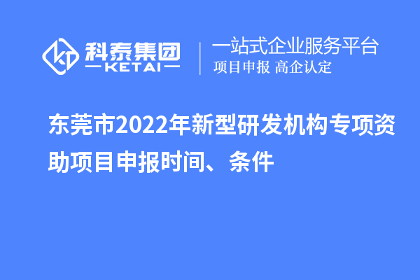 东莞市2022年新型研发机构专项资助项目申报时间、条件
