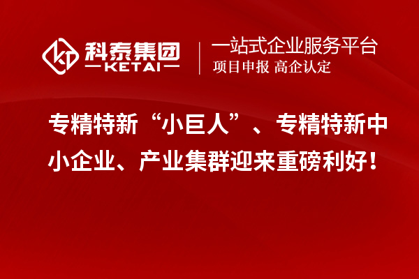 专精特新“小巨人”、<a href=http://m.1ys1w.cn/fuwu/zhuanjingtexin.html target=_blank class=infotextkey>专精特新中小企业</a>、产业集群迎来重磅利好！