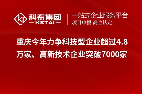 重庆今年力争科技型企业超过4.8万家、高新技术企业突破7000家