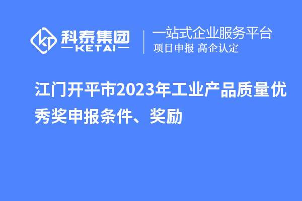 江门开平市2023年工业产品质量优秀奖申报条件、奖励