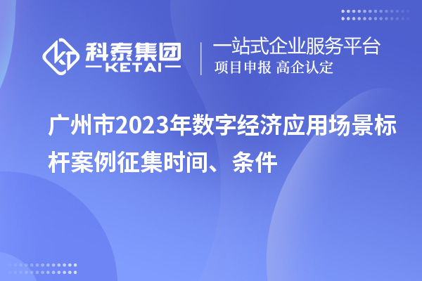 广州市2023年数字经济应用场景标杆案例征集时间、条件