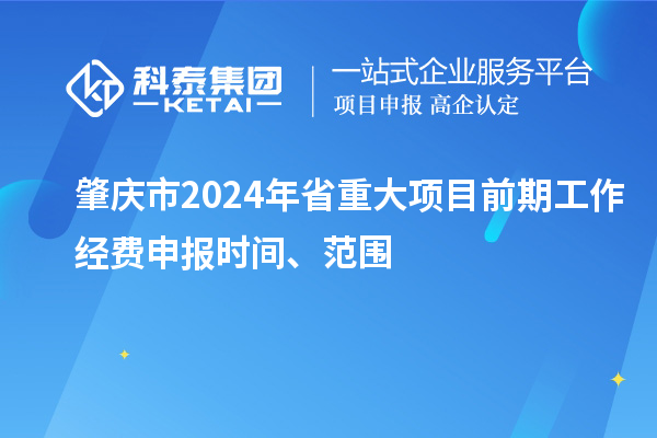肇庆市2024年省重大项目前期工作经费申报时间、范围