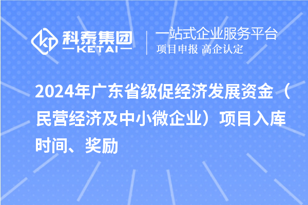 2024年广东省级促经济发展资金（民营经济及中小微企业）项目入库时间、奖励