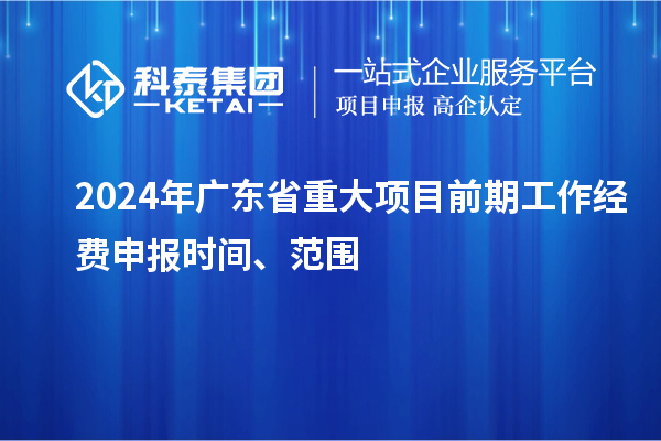 2024年广东省重大项目前期工作经费申报时间、范围