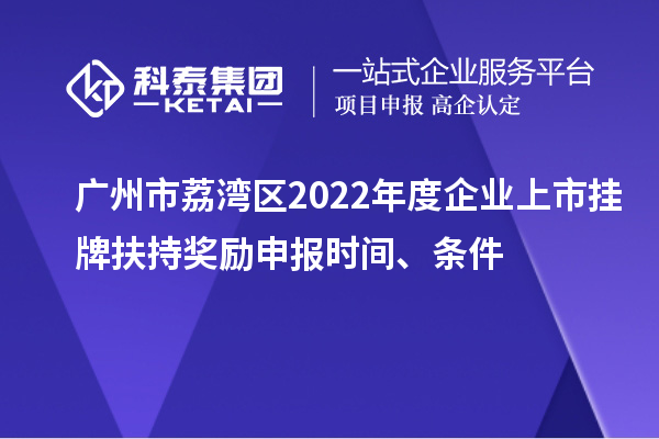 广州市荔湾区2022年度企业上市挂牌扶持奖励申报时间、条件