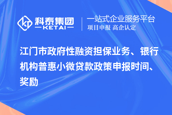江门市政府性融资担保业务、银行机构普惠小微贷款政策申报时间、奖励