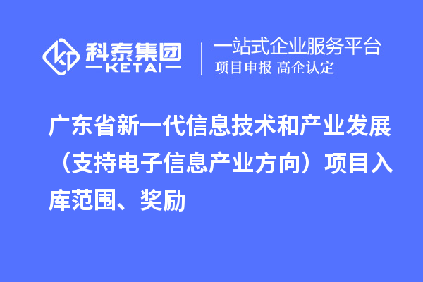 广东省新一代信息技术和产业发展（支持电子信息产业方向）项目入库范围、奖励