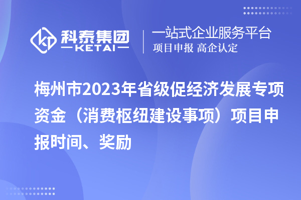 梅州市2023年省级促经济发展专项资金（消费枢纽建设事项）项目申报时间、奖励