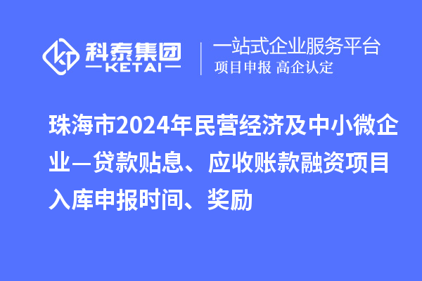 珠海市2024年民营经济及中小微企业—贷款贴息、应收账款融资项目入库申报时间、奖励