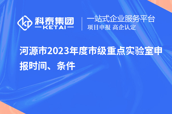 河源市2023年度市级重点实验室申报时间、条件