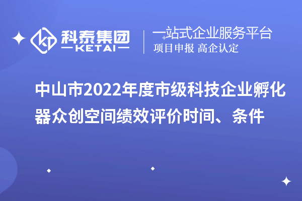 中山市2022年度市级科技企业孵化器众创空间绩效评价时间、条件
