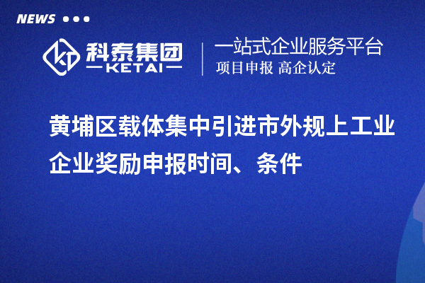 黄埔区载体集中引进市外规上工业企业奖励申报时间、条件