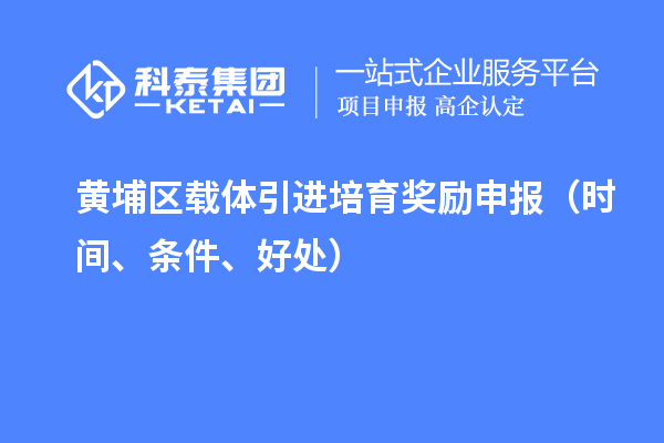 黄埔区载体引进培育奖励申报（时间、条件、好处）