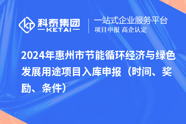 2024年惠州市节能循环经济与绿色发展用途项目入库申报（时间、奖励、条件）
