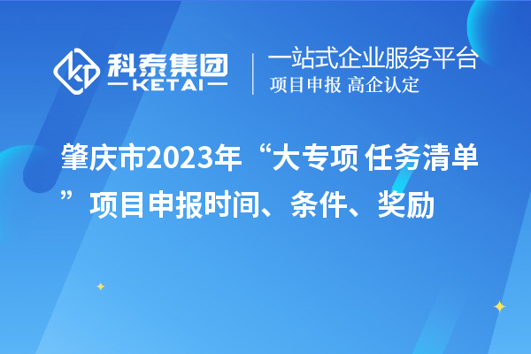 肇庆市2023年“大专项+任务清单”项目申报时间、条件、奖励