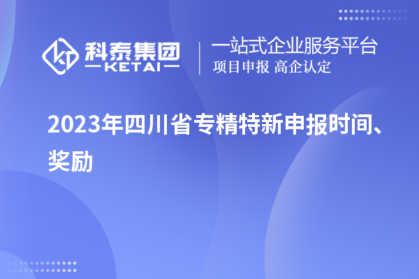2023年四川省<a href=http://m.1ys1w.cn/zjtx/ target=_blank class=infotextkey>专精特新申报时间</a>、奖励