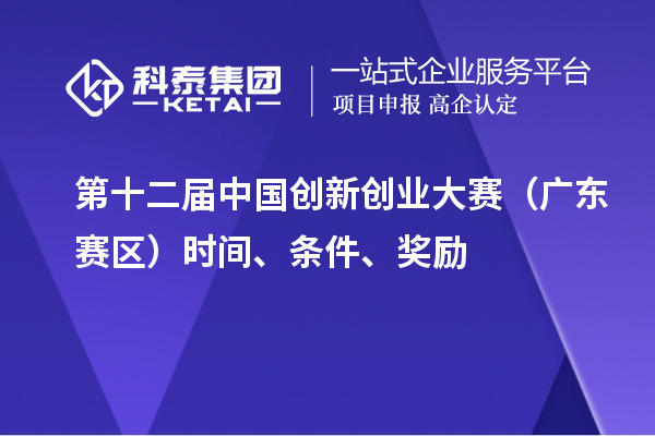 第十二届中国创新创业大赛（广东赛区）时间、条件、奖励