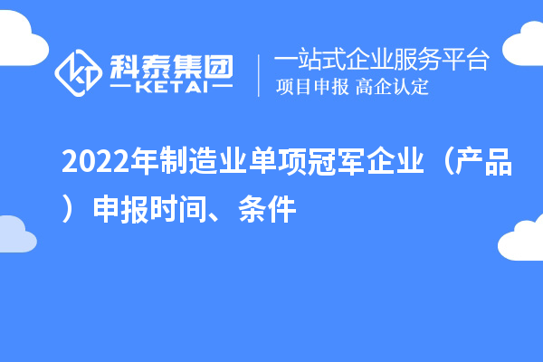 2022年制造业单项冠军企业（产品）申报时间、条件