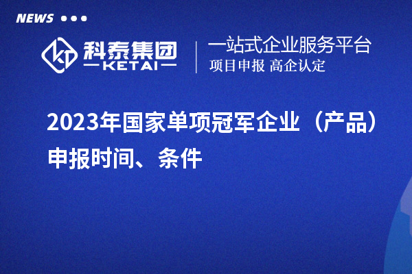 2023年国家单项冠军企业(产品)申报时间、条件