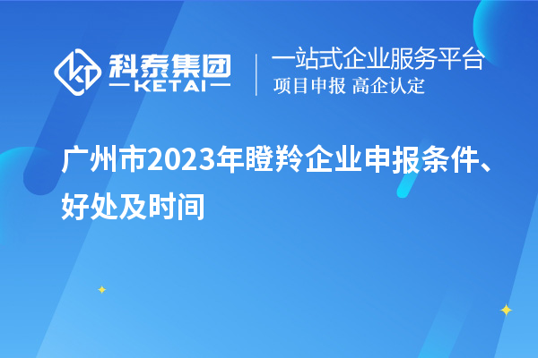 广州市2023年瞪羚企业申报条件、好处及时间