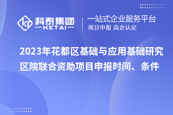 2023年花都区基础与应用基础研究区院联合资助项目申报时间、条件
