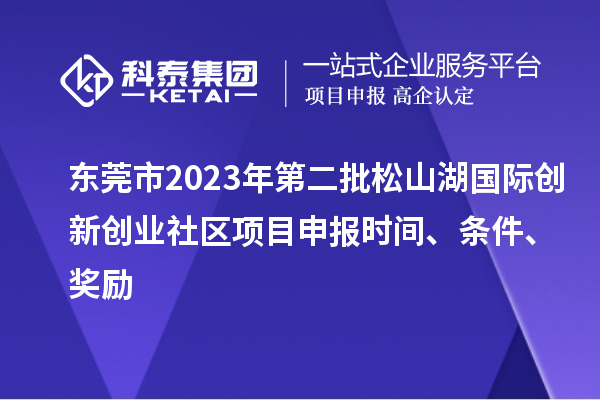 东莞市2023年第二批松山湖国际创新创业社区项目申报时间、条件、奖励