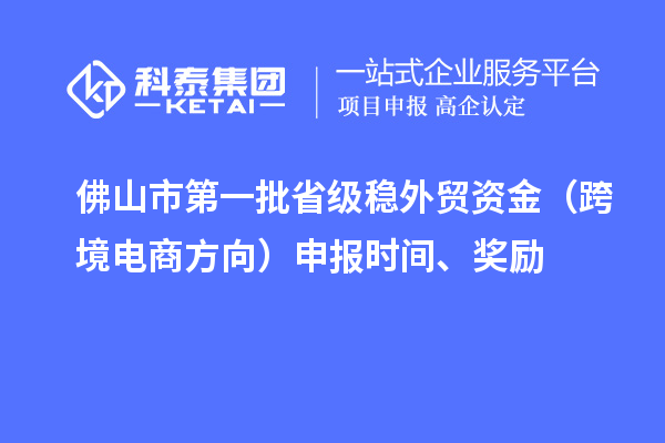 佛山市第一批省级稳外贸资金（跨境电商方向）申报时间、奖励