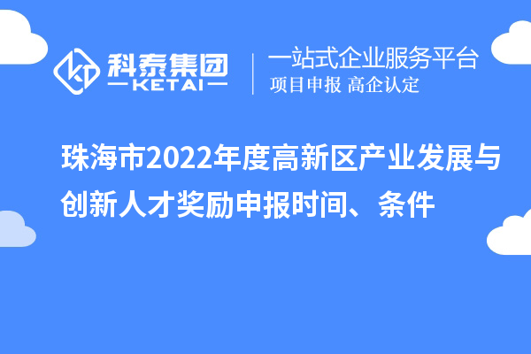 珠海市2022年度高新区产业发展与创新人才奖励申报时间、条件