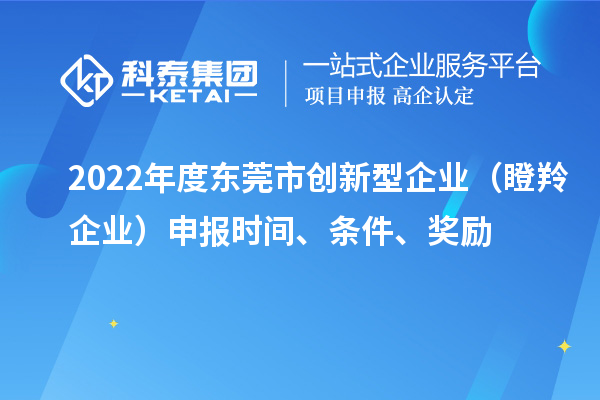 2022年度东莞市创新型企业（瞪羚企业）申报时间、条件、奖励