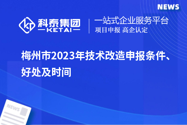 梅州市2023年技术改造申报条件、好处及时间