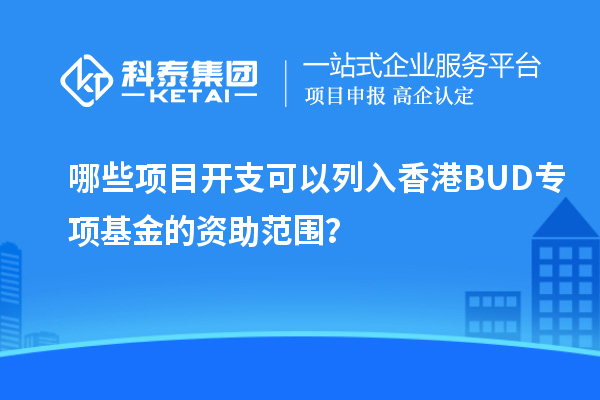 哪些项目开支可以列入香港BUD专项基金的资助范围？