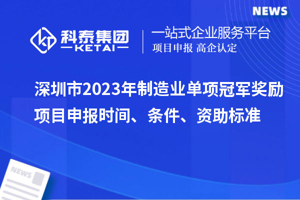 深圳市2023年制造业单项冠军奖励项目申报时间、条件、资助标准