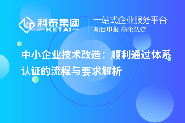 中小企业技术改造:顺利通过体系认证的流程与要求解析