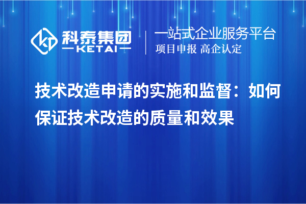 技术改造申请的实施和监督:如何保证技术改造的质量和效果