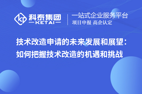 技术改造申请的未来发展和展望:如何把握技术改造的机遇和挑战