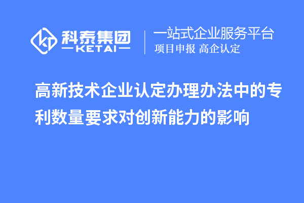 <a href=http://m.1ys1w.cn target=_blank class=infotextkey>高新技术企业认定</a>办理办法中的专利数量要求对创新能力的影响