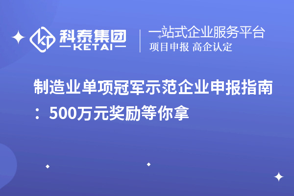 制造业单项冠军示范企业申报指南:500万元奖励等你拿