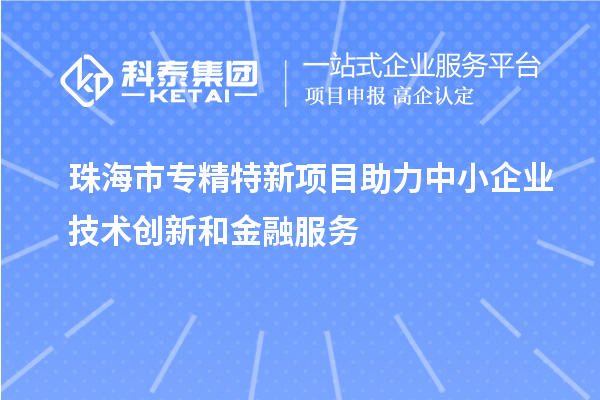 <a href=http://m.1ys1w.cn/zhuhai/ target=_blank class=infotextkey>珠海市专精特新</a>项目助力中小企业技术创新和金融服务