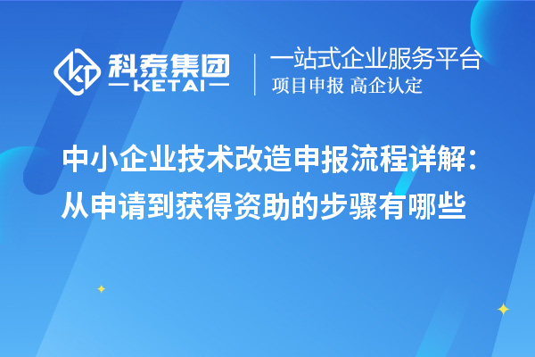 中小企业技术改造申报流程详解：从申请到获得资助的步骤有哪些