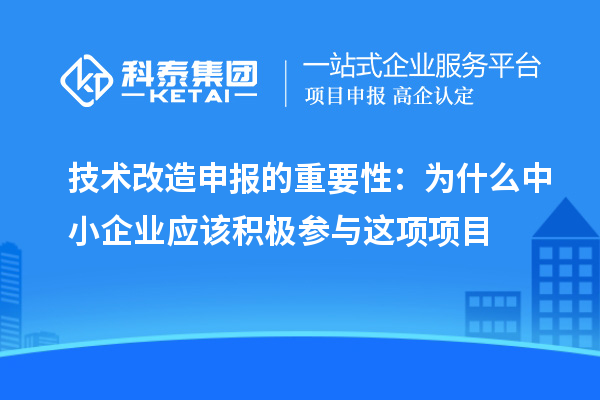 技术改造申报的重要性:为什么中小企业应该积极参与这项项目
