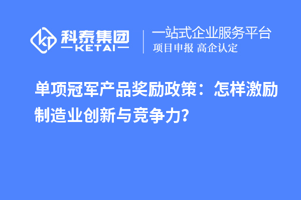 单项冠军产品奖励政策：怎样激励制造业创新与竞争力？